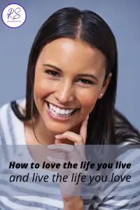 How to love the life you live